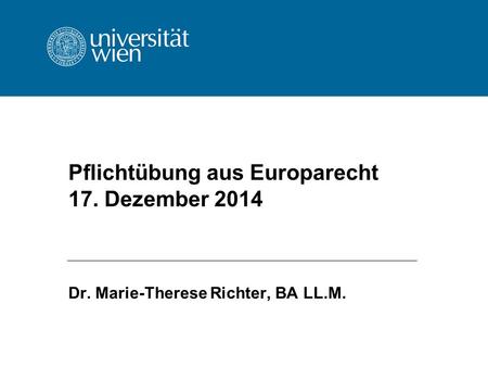 Pflichtübung aus Europarecht 17. Dezember 2014 Dr. Marie-Therese Richter, BA LL.M.