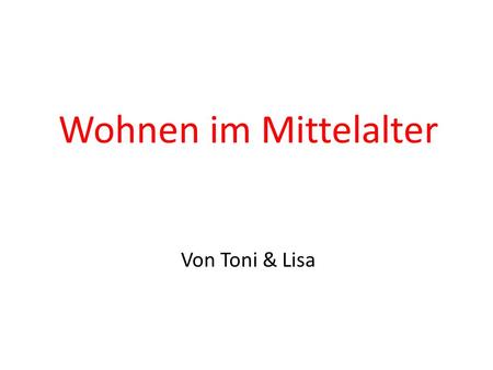 Wohnen im Mittelalter Von Toni & Lisa.