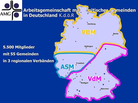 Arbeitsgemeinschaft mennonitischer Gemeinden in Deutschland K.d.ö.R 5.500 Mitglieder mit 55 Gemeinden in 3 regionalen Verbänden ASM VdM VDM.