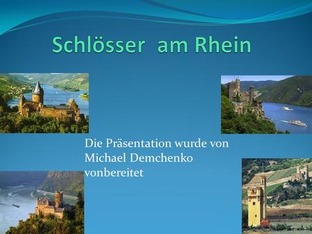 Schlösser am Rhein Die Präsentation wurde von Michael Demchenko vonbereitet.