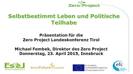 Co-funded by the PROGRESS Programme of the European Union” Selbstbestimmt Leben und Politische Teilhabe Präsentation für die Zero Project Landeskonferenz.