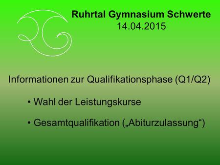 Informationen zur Qualifikationsphase (Q1/Q2) Wahl der Leistungskurse Gesamtqualifikation („Abiturzulassung“) Ruhrtal Gymnasium Schwerte 14.04.2015.