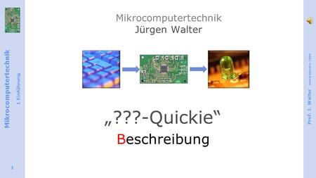 Mikrocomputertechnik 1 Einführung Prof. J. Walter Stand Oktober 2009 1 Mikrocomputertechnik Jürgen Walter „???-Quickie“ Beschreibung.