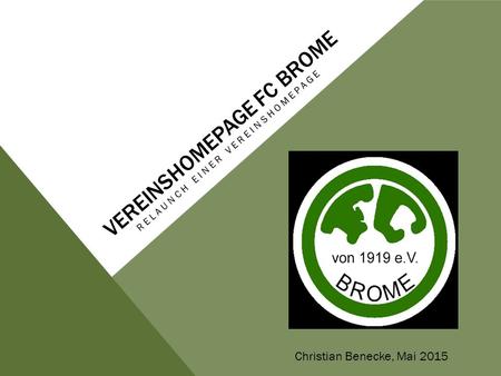VEREINSHOMEPAGE FC BROME RELAUNCH EINER VEREINSHOMEPAGE Christian Benecke, Mai 2015.