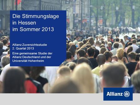 Die Stimmungslage in Hessen im Sommer 2013 Allianz Zuversichtsstudie 2. Quartal 2013 Eine gemeinsame Studie der Allianz Deutschland und der Universität.