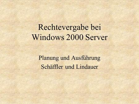 Rechtevergabe bei Windows 2000 Server Planung und Ausführung Schäffler und Lindauer.