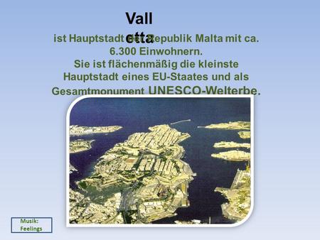 Vall etta ist Hauptstadt der Republik Malta mit ca. 6.300 Einwohnern. Sie ist flächenmäßig die kleinste Hauptstadt eines EU-Staates und als Gesamtmonument.