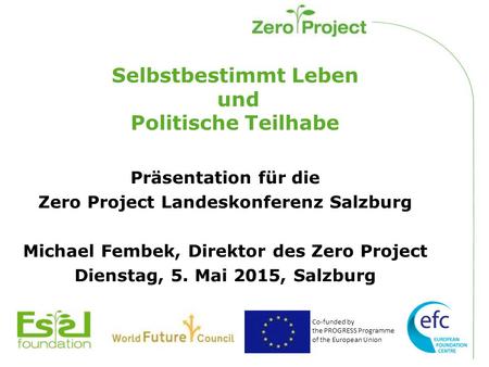 Co-funded by the PROGRESS Programme of the European Union Selbstbestimmt Leben und Politische Teilhabe Präsentation für die Zero Project Landeskonferenz.