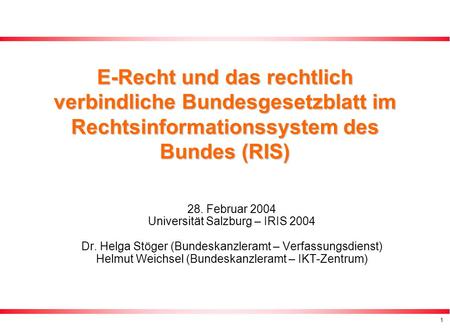 E-Recht und das rechtlich verbindliche Bundesgesetzblatt im Rechtsinformationssystem des Bundes (RIS) 28. Februar 2004 Universität Salzburg – IRIS 2004.