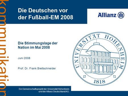 Kommunikation Die Stimmungslage der Nation im Mai 2008 Juni 2008 Prof. Dr. Frank Brettschneider Die Deutschen vor der Fußball-EM 2008 Ein Gemeinschaftsprojekt.