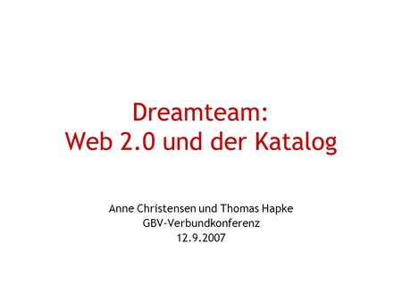 Dreamteam: Web 2.0 und der Katalog Anne Christensen und Thomas Hapke GBV-Verbundkonferenz 12.9.2007.