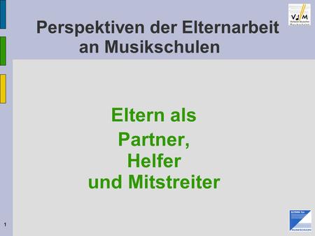 1 Perspektiven der Elternarbeit an Musikschulen Eltern als Partner, Helfer und Mitstreiter © Bundes-Eltern-Vertretung 2009.