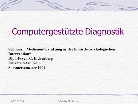 07.05.2004Mareike Hoffmann1 Computergestützte Diagnostik Seminar: „Medienunterstützung in der klinisch-psychologischen Intervention“ Dipl.-Psych. C. Eichenberg.