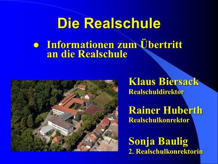 Die Realschule Informationen zum Übertritt an die Realschule 				 Klaus Biersack 				 Realschuldirektor Rainer Huberth Realschulkonrektor Sonja.