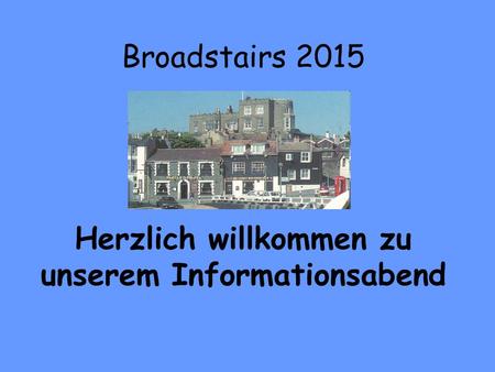 Broadstairs 2015 Herzlich willkommen zu unserem Informationsabend