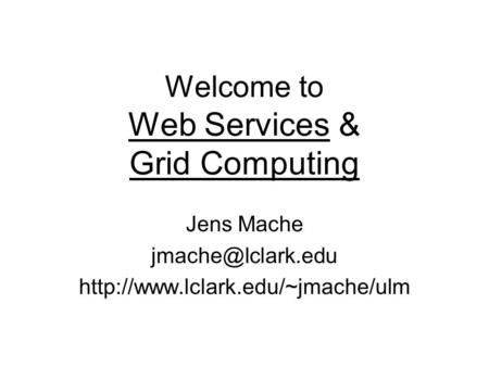 Welcome to Web Services & Grid Computing Jens Mache