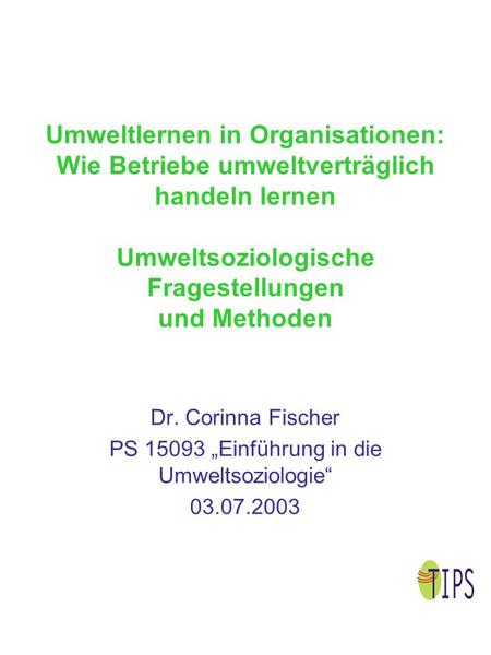 Umweltlernen in Organisationen: Wie Betriebe umweltverträglich handeln lernen Umweltsoziologische Fragestellungen und Methoden Dr. Corinna Fischer PS 15093.