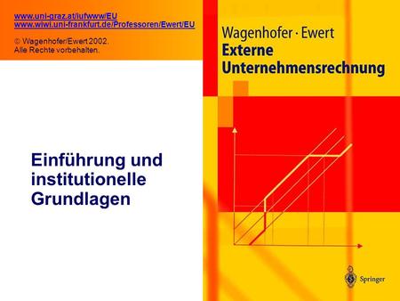 1.1 Einführung und institutionelle Grundlagen www.uni-graz.at/iufwww/EU www.wiwi.uni-frankfurt.de/Professoren/Ewert/EU  Wagenhofer/Ewert 2002. Alle Rechte.
