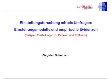 Einstellungsforschung mittels Umfragen: Einstellungsmodelle und empirische Evidenzen (Beispiel: Einstellungen zu Parteien und Politikern) Siegfried.