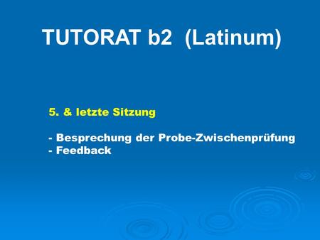 TUTORAT b2 (Latinum) 5. & letzte Sitzung - Besprechung der Probe-Zwischenprüfung - Feedback.