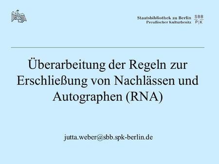 Überarbeitung der Regeln zur Erschließung von Nachlässen und Autographen (RNA) jutta.weber@sbb.spk-berlin.de.