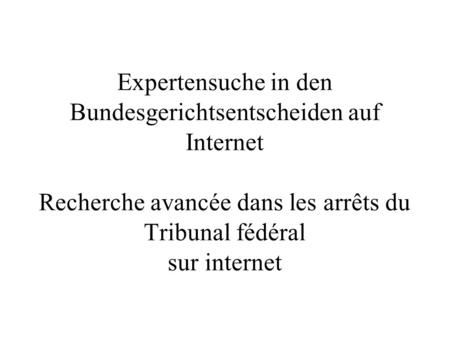 Expertensuche in den Bundesgerichtsentscheiden auf Internet Recherche avancée dans les arrêts du Tribunal fédéral sur internet.