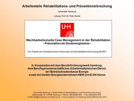 Arbeitsstelle Rehabilitations- und Präventionsforschung Universität Hamburg Leitung: Prof. Dr. Peter Runde Machbarkeitsstudie Case Management in der Rehabilitation.