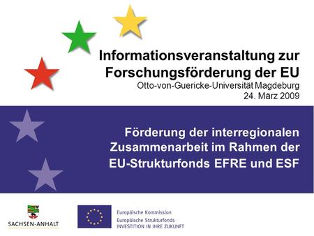 Informationsveranstaltung zur Forschungsförderung der EU Otto-von-Guericke-Universität Magdeburg 24. März 2009 Förderung der interregionalen Zusammenarbeit.