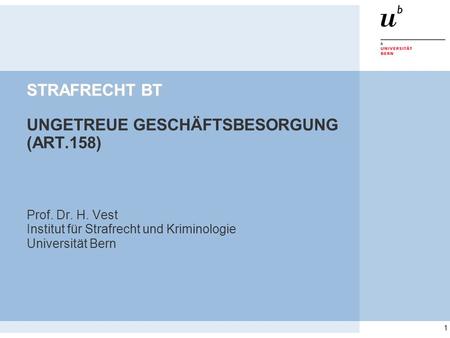 1 STRAFRECHT BT STRAFRECHT BT UNGETREUE GESCHÄFTSBESORGUNG (ART.158) Prof. Dr. H. Vest Institut für Strafrecht und Kriminologie Universität Bern.