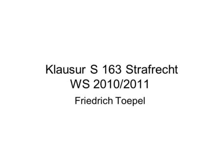 Klausur S 163 Strafrecht WS 2010/2011 Friedrich Toepel.