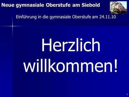 1 Neue gymnasiale Oberstufe am Siebold Herzlich willkommen! Einführung in die gymnasiale Oberstufe am 24.11.10.