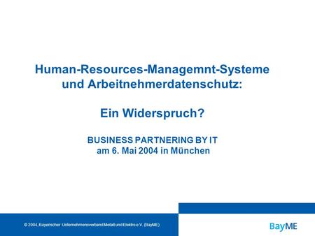 HRM-Systeme und Arbeitnehmerdatenschutz Folie 0 © BayME, 06.05.2004 Human-Resources-Managemnt-Systeme und Arbeitnehmerdatenschutz: Ein Widerspruch? BUSINESS.