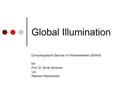 Global Illumination Computergraphik Seminar im Wintersemester 2004/05 bei Prof. Dr. Elmar Schömer von Stephan Wasshausen.