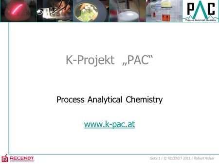 Seite 1 / © RECENDT 2011 / Robert Holzer Process Analytical Chemistry www.k-pac.at K-Projekt „PAC“