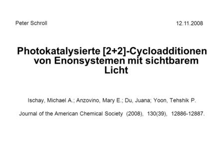 Photokatalysierte [2+2]-Cycloadditionen von Enonsystemen mit sichtbarem Licht Ischay, Michael A.; Anzovino, Mary E.; Du, Juana; Yoon, Tehshik P. Journal.
