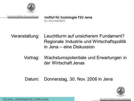 FSU Jena – Workshop am 30.11.2006 in Jena Institut für Soziologie FSU Jena Dr. Michael Behr Leuchtturm auf unsicherem Fundament? Regionale Industrie und.