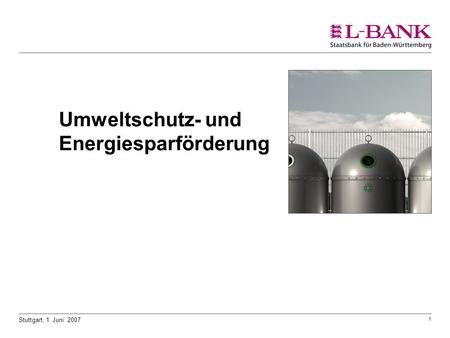 1 Stuttgart, 1. Juni 2007 Umweltschutz- und Energiesparförderung.