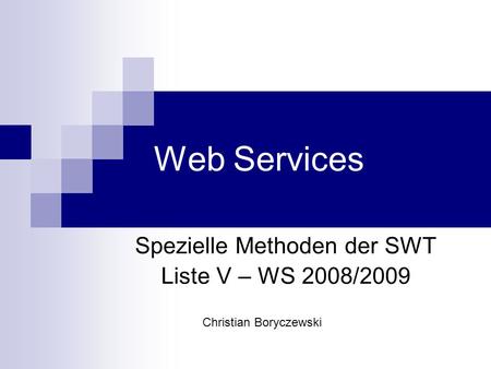 Web Services Spezielle Methoden der SWT Liste V – WS 2008/2009 Christian Boryczewski.