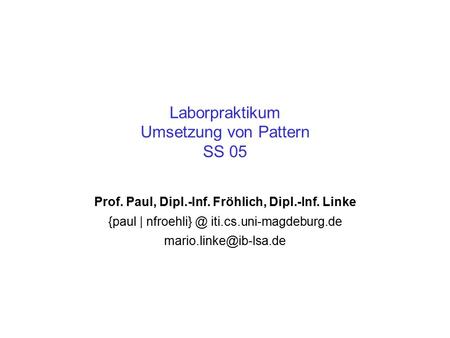 Laborpraktikum Umsetzung von Pattern SS 05 Prof. Paul, Dipl.-Inf. Fröhlich, Dipl.-Inf. Linke {paul | iti.cs.uni-magdeburg.de