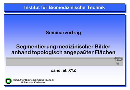 Institut für Biomedizinische Technik Universität Karlsruhe Institut für Biomedizinische Technik Seminarvortrag Segmentierung medizinischer Bilder anhand.