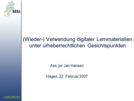(Wieder-) Verwendung digitaler Lernmaterialien unter urheberrechtlichen Gesichtspunkten Ass. jur Jan Hansen Hagen, 22. Februar 2007.