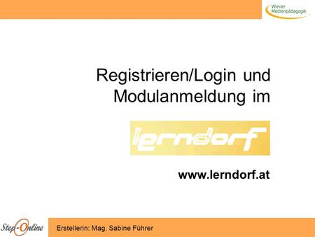 Registrieren/Login und Modulanmeldung im www.lerndorf.at Erstellerin: Mag. Sabine Führer.