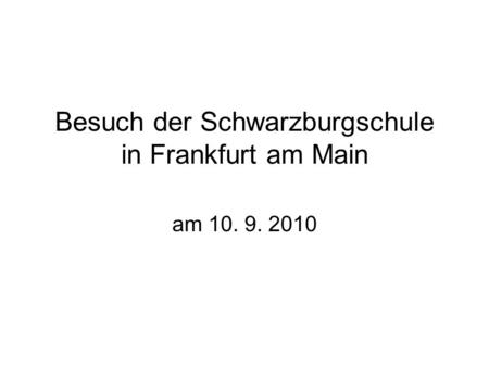 Besuch der Schwarzburgschule in Frankfurt am Main am 10. 9. 2010.