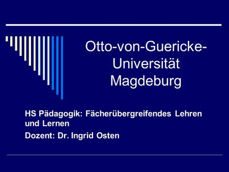Otto-von-Guericke- Universität Magdeburg HS Pädagogik: Fächerübergreifendes Lehren und Lernen Dozent: Dr. Ingrid Osten.