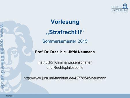 12.07.2015 Vorlesung „Strafrecht II“ Sommersemester 2015 Prof. Dr. Dres. h.c. Ulfrid Neumann Institut für Kriminalwissenschaften und Rechtsphilosophie.