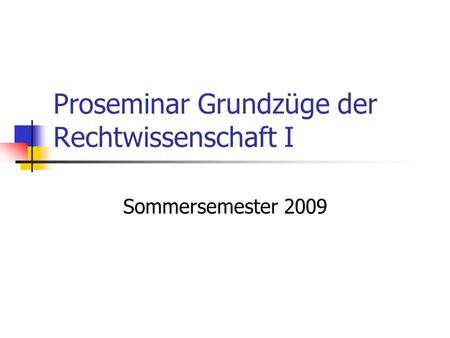 Proseminar Grundzüge der Rechtwissenschaft I Sommersemester 2009.