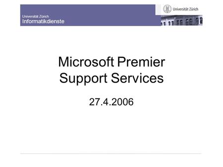 Universität Zürich Informatikdienste Microsoft Premier Support Services 27.4.2006.