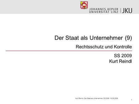 Der Staat als Unternehmer (9) Rechtsschutz und Kontrolle SS 2009 Kurt Reindl Kurt Reindl, Der Staat als Unternehmer, SS 2009, 18.05.2009 1.