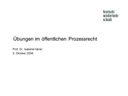 Übungen im öffentlichen Prozessrecht Prof. Dr. Isabelle Häner 3. Oktober 2008.