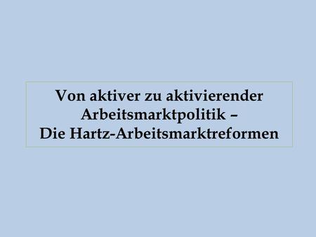 Von aktiver zu aktivierender Arbeitsmarktpolitik – Die Hartz-Arbeitsmarktreformen.